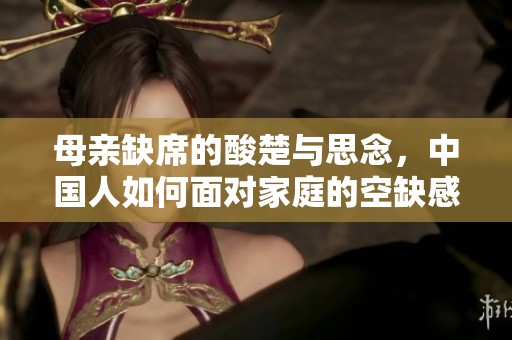母亲缺席的酸楚与思念，中国人如何面对家庭的空缺感