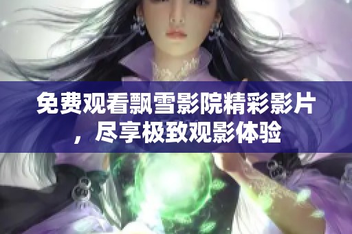 免费观看飘雪影院精彩影片，尽享极致观影体验