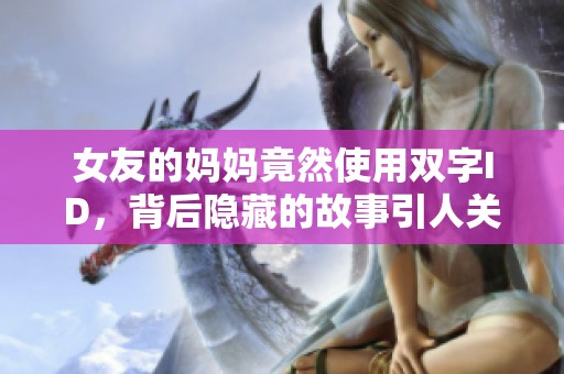 女友的妈妈竟然使用双字ID，背后隐藏的故事引人关注