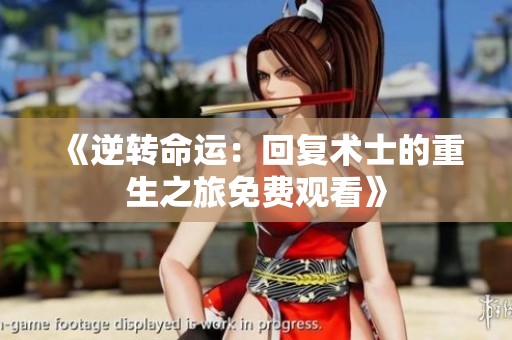 《逆转命运：回复术士的重生之旅免费观看》