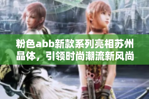 粉色abb新款系列亮相苏州晶体，引领时尚潮流新风尚