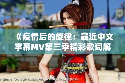 《疫情后的旋律：最近中文字幕MV第三季精彩歌词解析》