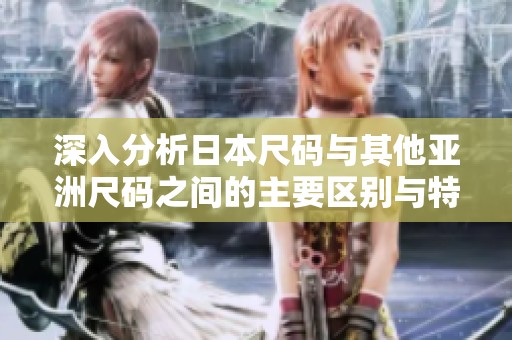 深入分析日本尺码与其他亚洲尺码之间的主要区别与特点