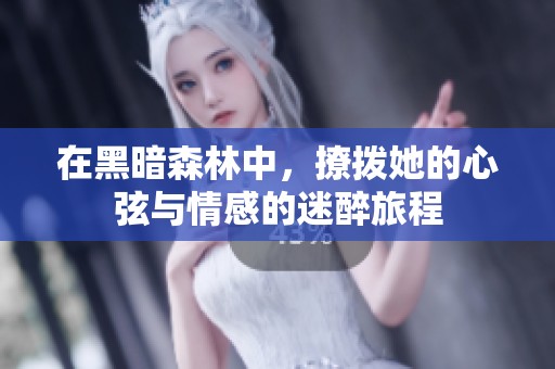 在黑暗森林中，撩拨她的心弦与情感的迷醉旅程