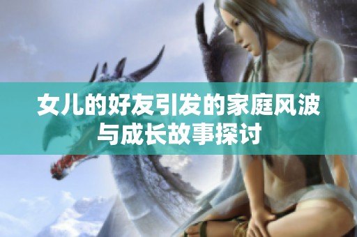 女儿的好友引发的家庭风波与成长故事探讨