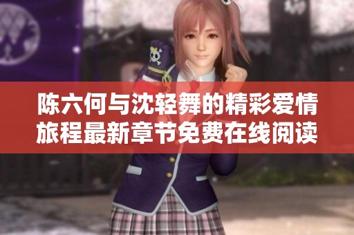陈六何与沈轻舞的精彩爱情旅程最新章节免费在线阅读
