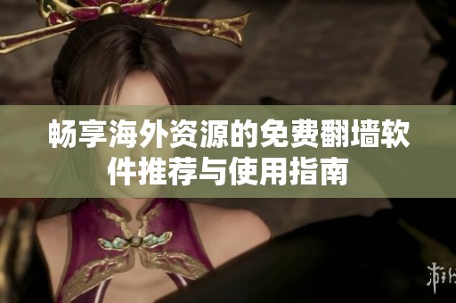 畅享海外资源的免费翻墙软件推荐与使用指南