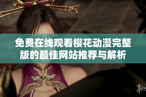免费在线观看樱花动漫完整版的最佳网站推荐与解析