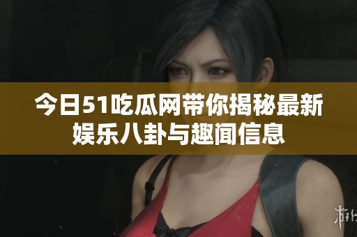 今日51吃瓜网带你揭秘最新娱乐八卦与趣闻信息