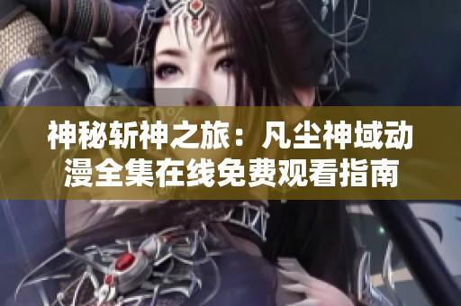 神秘斩神之旅：凡尘神域动漫全集在线免费观看指南