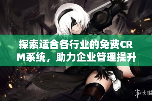 探索适合各行业的免费CRM系统，助力企业管理提升