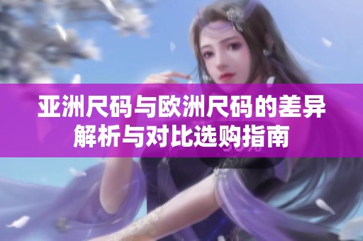 亚洲尺码与欧洲尺码的差异解析与对比选购指南