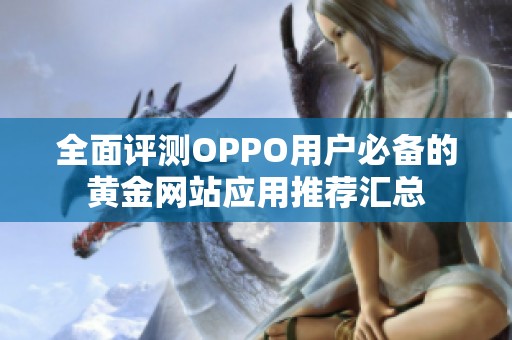 全面评测OPPO用户必备的黄金网站应用推荐汇总