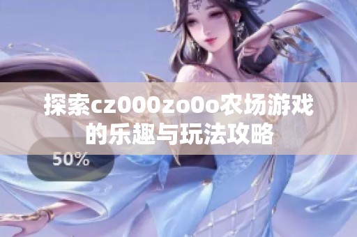 探索cz000zo0o农场游戏的乐趣与玩法攻略
