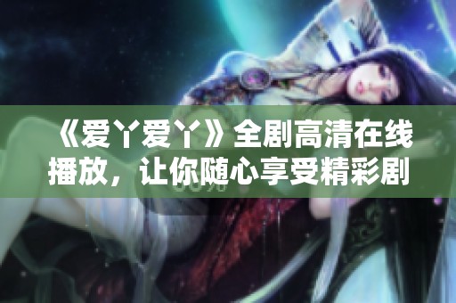 《爱丫爱丫》全剧高清在线播放，让你随心享受精彩剧情