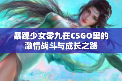 暴躁少女零九在CSGO里的激情战斗与成长之路