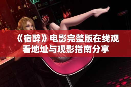《宿醉》电影完整版在线观看地址与观影指南分享