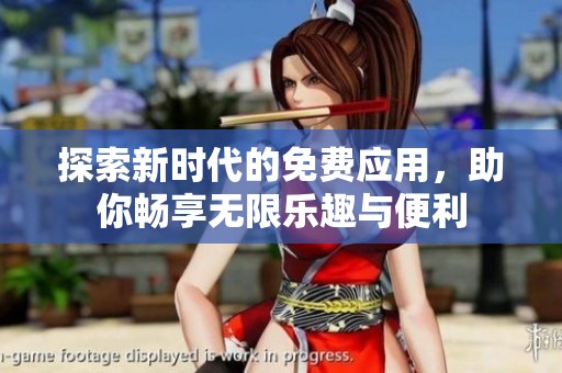 探索新时代的免费应用，助你畅享无限乐趣与便利