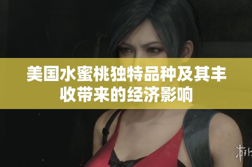 美国水蜜桃独特品种及其丰收带来的经济影响