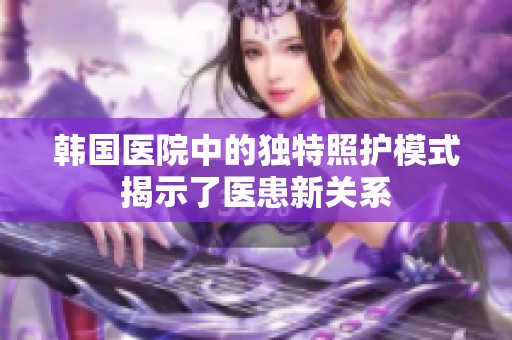 韩国医院中的独特照护模式揭示了医患新关系