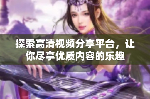探索高清视频分享平台，让你尽享优质内容的乐趣