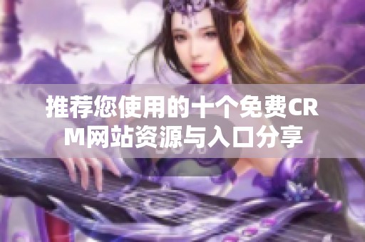 推荐您使用的十个免费CRM网站资源与入口分享