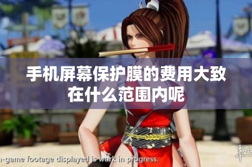 手机屏幕保护膜的费用大致在什么范围内呢