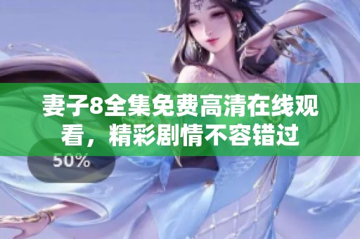妻子8全集免费高清在线观看，精彩剧情不容错过