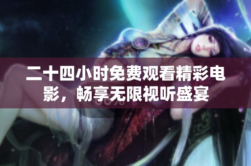 二十四小时免费观看精彩电影，畅享无限视听盛宴