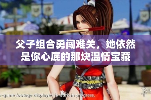 父子组合勇闯难关，她依然是你心底的那块温情宝藏