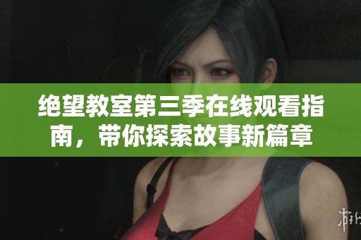绝望教室第三季在线观看指南，带你探索故事新篇章