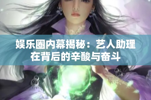 娱乐圈内幕揭秘：艺人助理在背后的辛酸与奋斗
