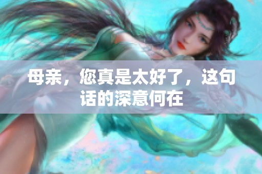 母亲，您真是太好了，这句话的深意何在
