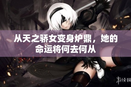 从天之骄女变身炉鼎，她的命运将何去何从