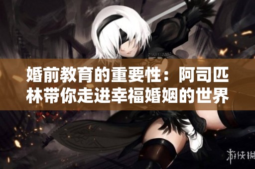 婚前教育的重要性：阿司匹林带你走进幸福婚姻的世界