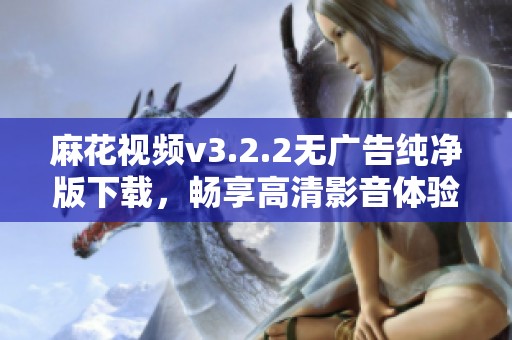 麻花视频v3.2.2无广告纯净版下载，畅享高清影音体验