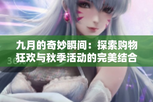 九月的奇妙瞬间：探索购物狂欢与秋季活动的完美结合
