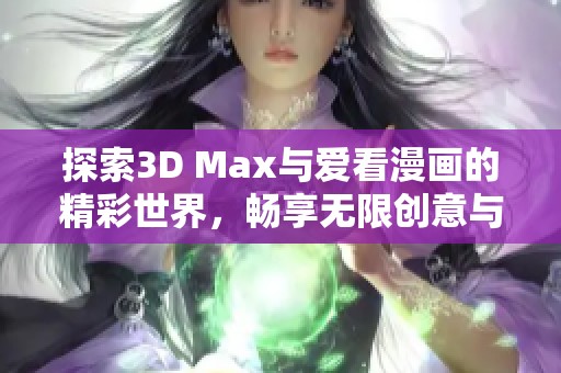 探索3D Max与爱看漫画的精彩世界，畅享无限创意与乐趣