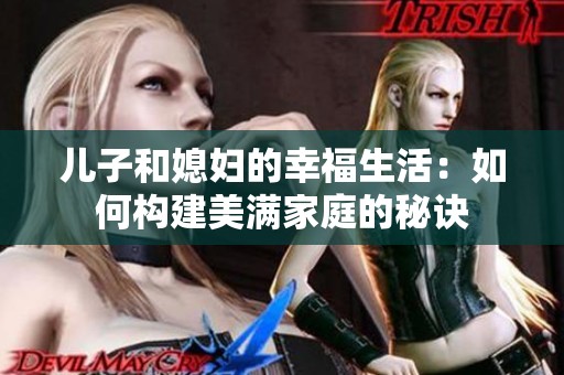 儿子和媳妇的幸福生活：如何构建美满家庭的秘诀