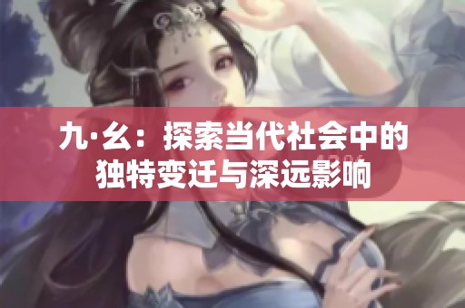 九·幺：探索当代社会中的独特变迁与深远影响