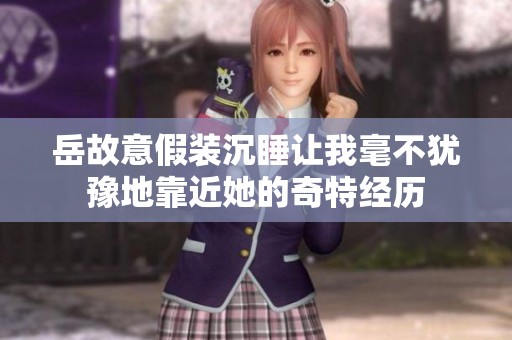 岳故意假装沉睡让我毫不犹豫地靠近她的奇特经历