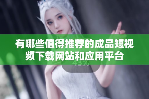 有哪些值得推荐的成品短视频下载网站和应用平台