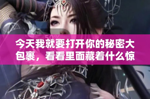 今天我就要打开你的秘密大包裹，看看里面藏着什么惊喜