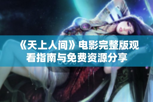 《天上人间》电影完整版观看指南与免费资源分享