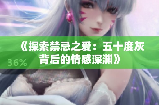 《探索禁忌之爱：五十度灰背后的情感深渊》