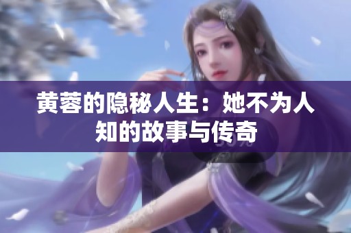 黄蓉的隐秘人生：她不为人知的故事与传奇