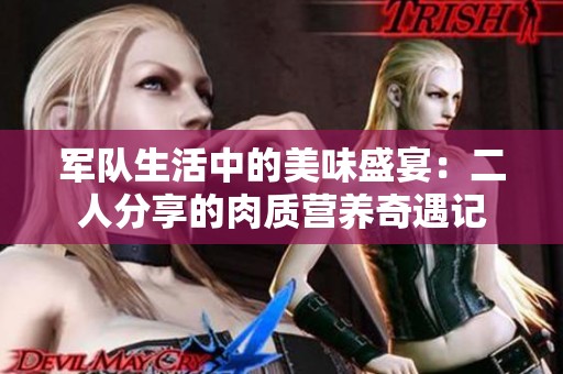 军队生活中的美味盛宴：二人分享的肉质营养奇遇记