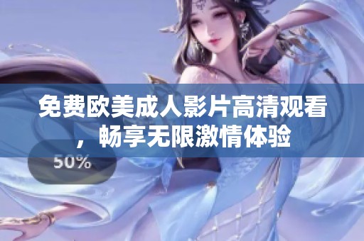 免费欧美成人影片高清观看，畅享无限激情体验