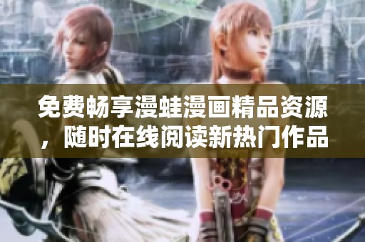 免费畅享漫蛙漫画精品资源，随时在线阅读新热门作品