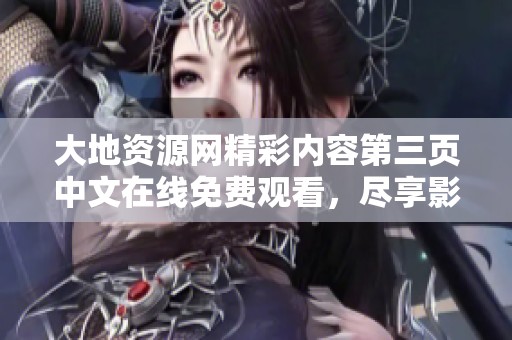大地资源网精彩内容第三页中文在线免费观看，尽享影视盛宴